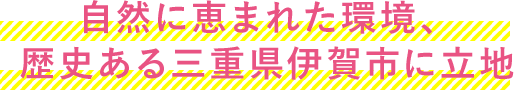 自然に恵まれた環境、歴史ある三重県伊賀市に立地