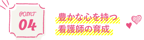 Point 04 豊かな心を持つ 看護師の育成