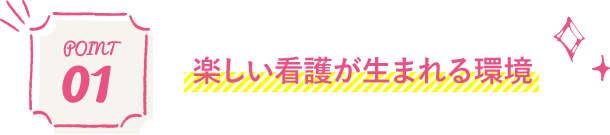 Point01 楽しい看護が生まれる環境